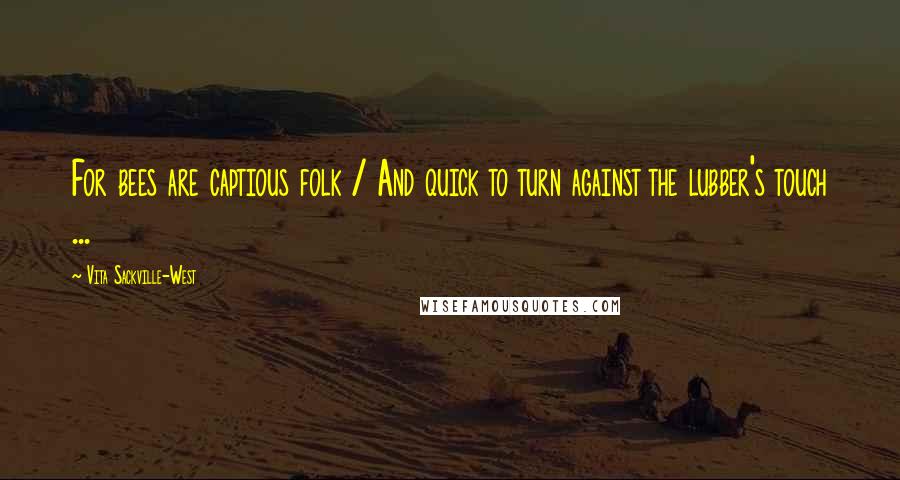 Vita Sackville-West Quotes: For bees are captious folk / And quick to turn against the lubber's touch ...