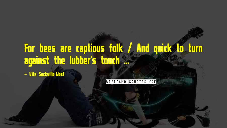 Vita Sackville-West Quotes: For bees are captious folk / And quick to turn against the lubber's touch ...