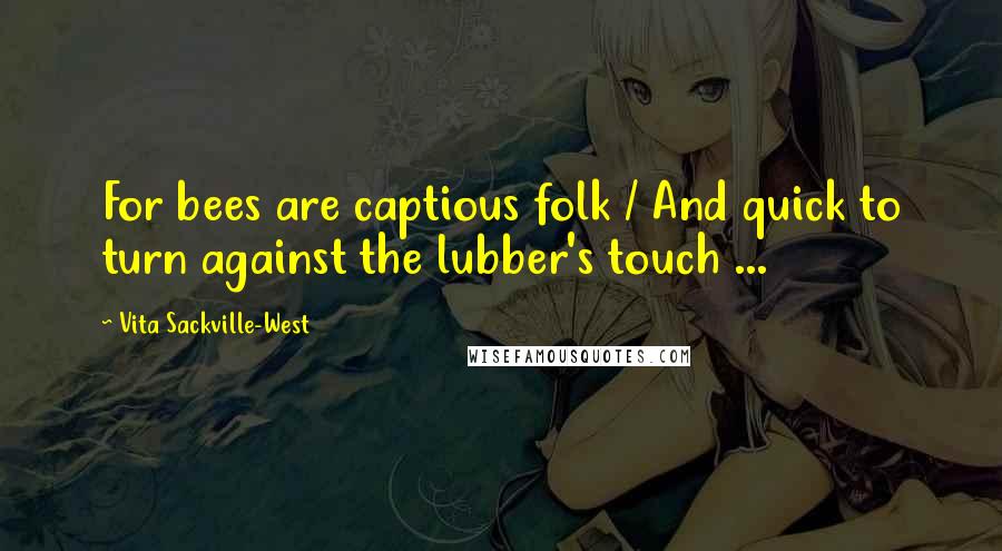 Vita Sackville-West Quotes: For bees are captious folk / And quick to turn against the lubber's touch ...