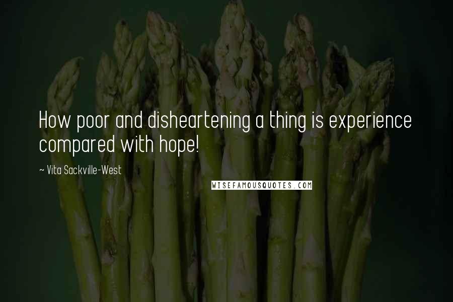 Vita Sackville-West Quotes: How poor and disheartening a thing is experience compared with hope!