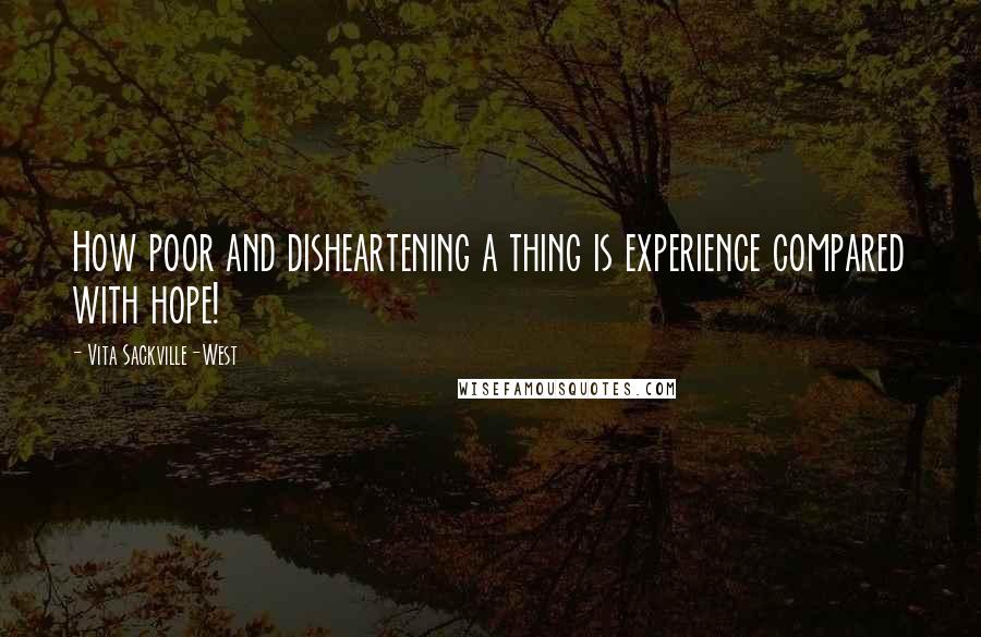 Vita Sackville-West Quotes: How poor and disheartening a thing is experience compared with hope!