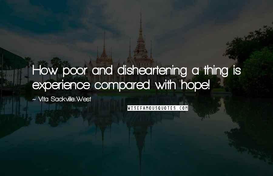 Vita Sackville-West Quotes: How poor and disheartening a thing is experience compared with hope!