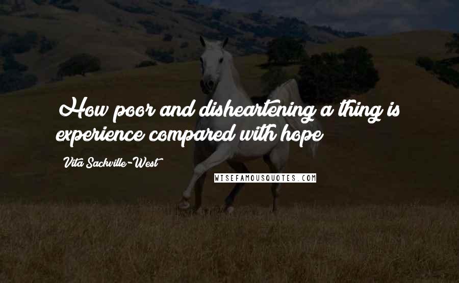 Vita Sackville-West Quotes: How poor and disheartening a thing is experience compared with hope!