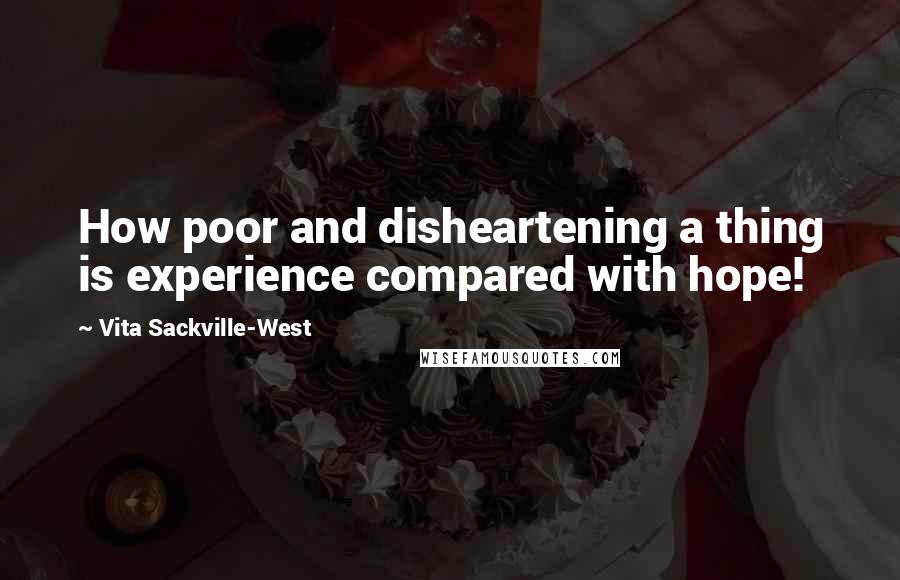 Vita Sackville-West Quotes: How poor and disheartening a thing is experience compared with hope!