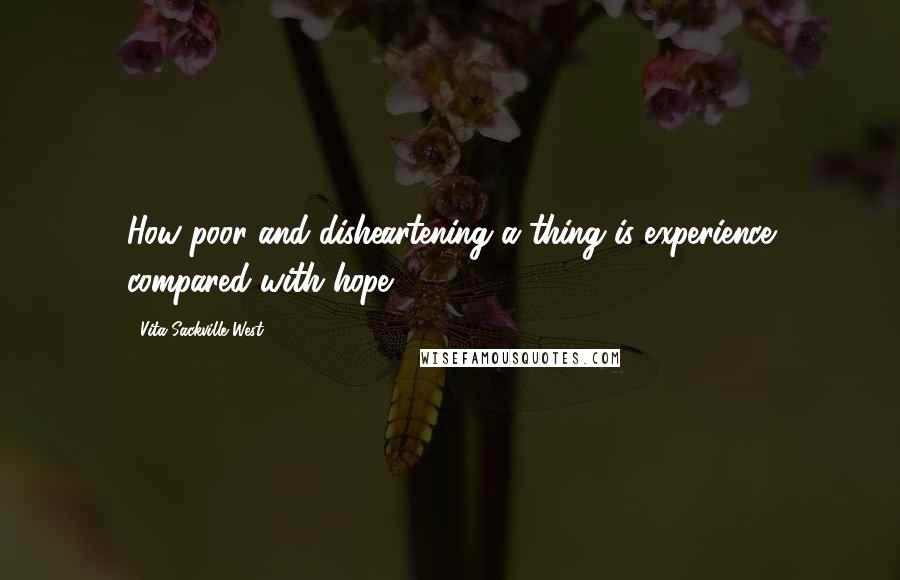 Vita Sackville-West Quotes: How poor and disheartening a thing is experience compared with hope!