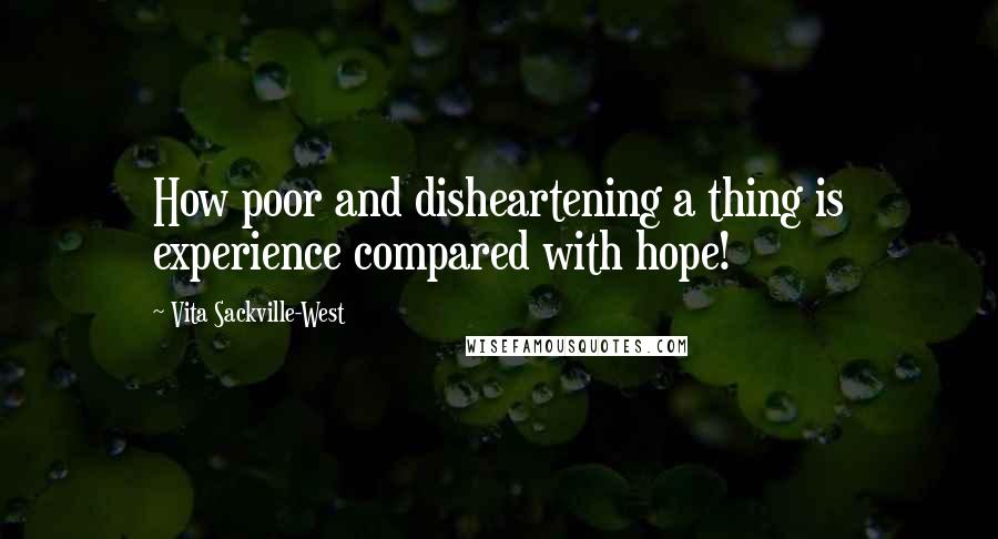 Vita Sackville-West Quotes: How poor and disheartening a thing is experience compared with hope!