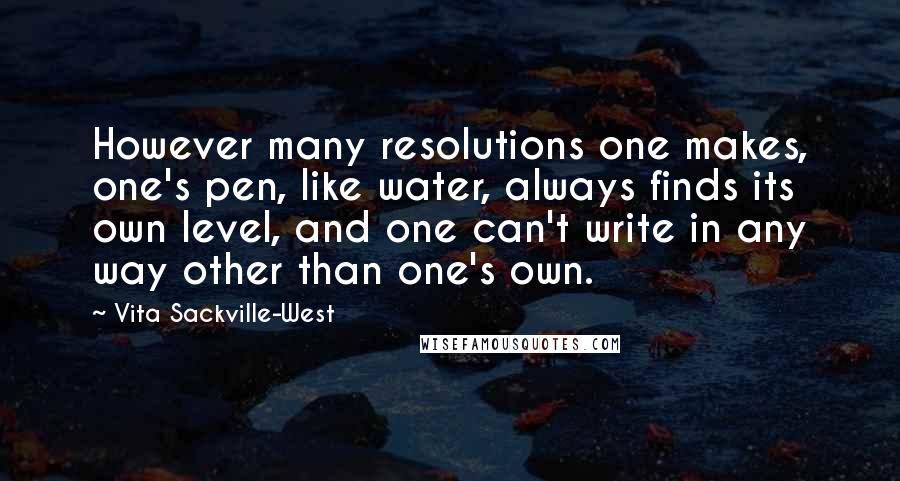 Vita Sackville-West Quotes: However many resolutions one makes, one's pen, like water, always finds its own level, and one can't write in any way other than one's own.