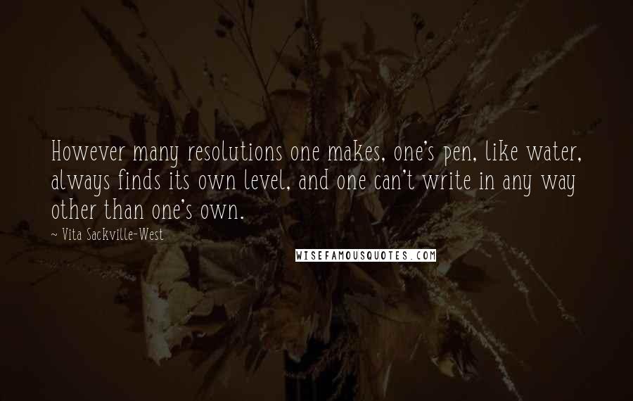 Vita Sackville-West Quotes: However many resolutions one makes, one's pen, like water, always finds its own level, and one can't write in any way other than one's own.