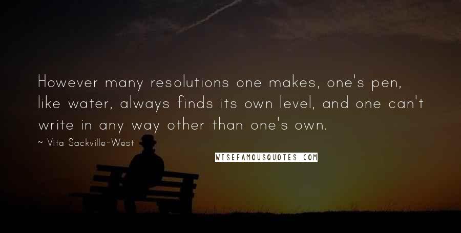 Vita Sackville-West Quotes: However many resolutions one makes, one's pen, like water, always finds its own level, and one can't write in any way other than one's own.