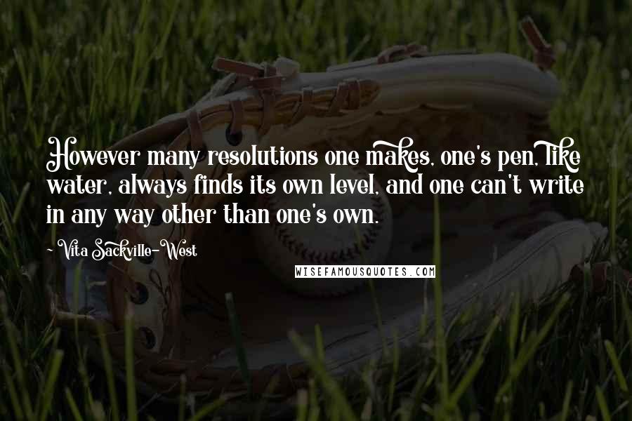 Vita Sackville-West Quotes: However many resolutions one makes, one's pen, like water, always finds its own level, and one can't write in any way other than one's own.