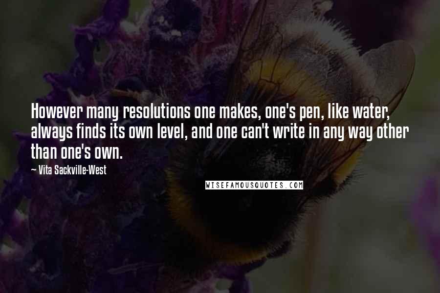 Vita Sackville-West Quotes: However many resolutions one makes, one's pen, like water, always finds its own level, and one can't write in any way other than one's own.