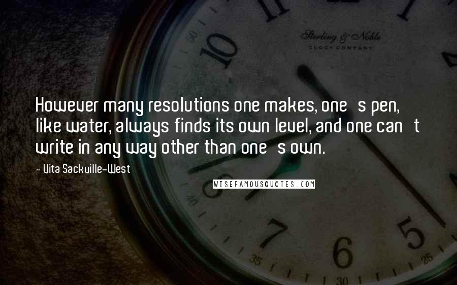 Vita Sackville-West Quotes: However many resolutions one makes, one's pen, like water, always finds its own level, and one can't write in any way other than one's own.