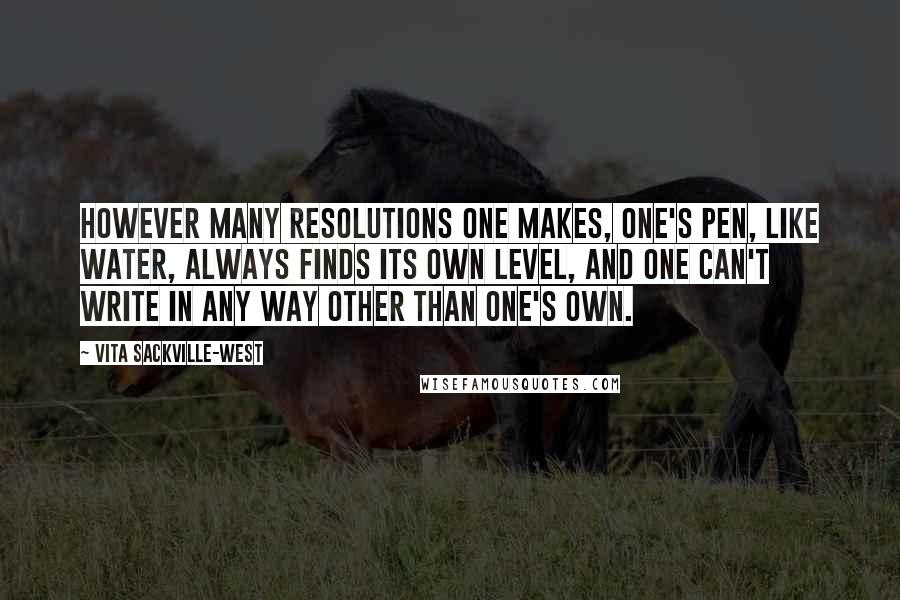 Vita Sackville-West Quotes: However many resolutions one makes, one's pen, like water, always finds its own level, and one can't write in any way other than one's own.