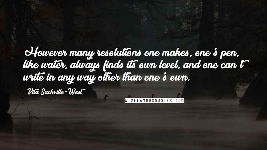 Vita Sackville-West Quotes: However many resolutions one makes, one's pen, like water, always finds its own level, and one can't write in any way other than one's own.