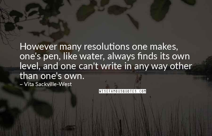 Vita Sackville-West Quotes: However many resolutions one makes, one's pen, like water, always finds its own level, and one can't write in any way other than one's own.