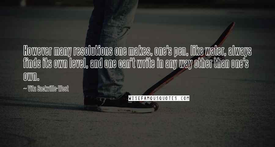 Vita Sackville-West Quotes: However many resolutions one makes, one's pen, like water, always finds its own level, and one can't write in any way other than one's own.