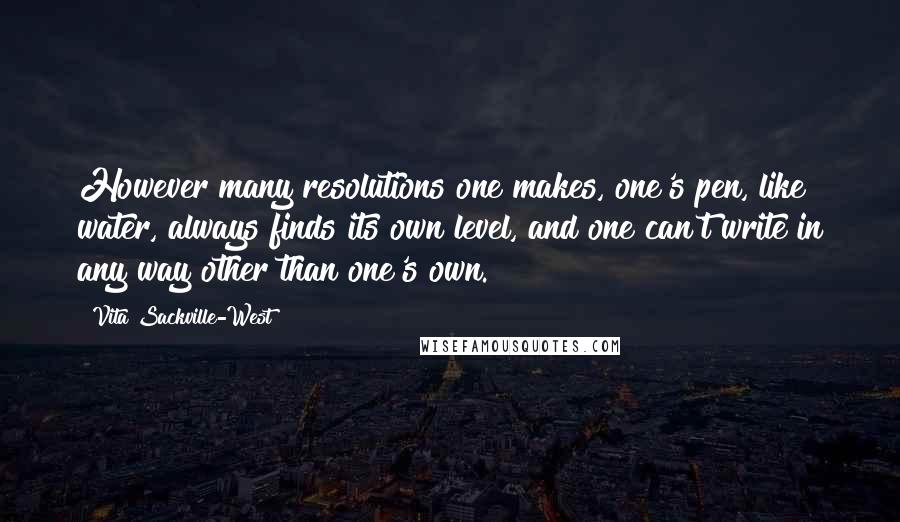 Vita Sackville-West Quotes: However many resolutions one makes, one's pen, like water, always finds its own level, and one can't write in any way other than one's own.