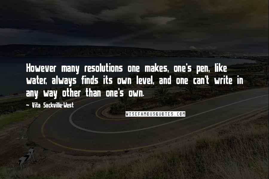 Vita Sackville-West Quotes: However many resolutions one makes, one's pen, like water, always finds its own level, and one can't write in any way other than one's own.