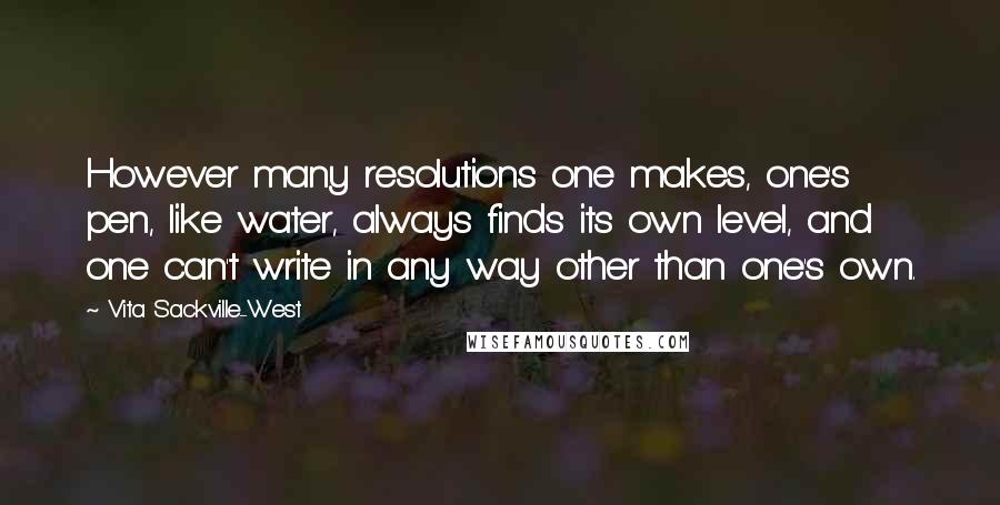 Vita Sackville-West Quotes: However many resolutions one makes, one's pen, like water, always finds its own level, and one can't write in any way other than one's own.