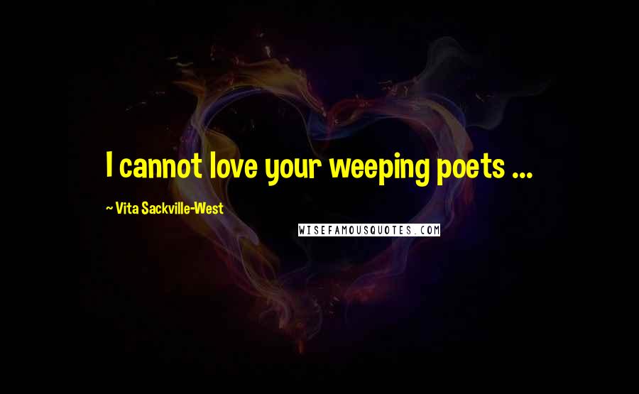 Vita Sackville-West Quotes: I cannot love your weeping poets ...