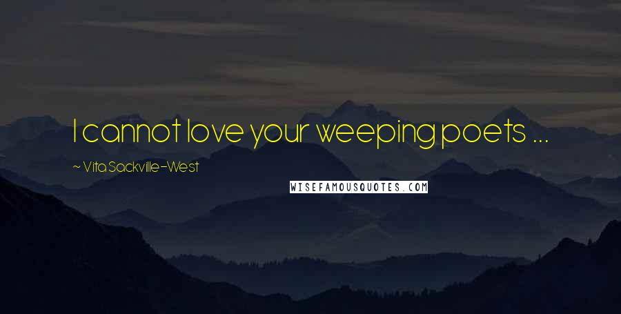 Vita Sackville-West Quotes: I cannot love your weeping poets ...