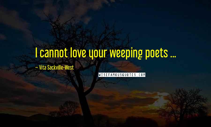 Vita Sackville-West Quotes: I cannot love your weeping poets ...