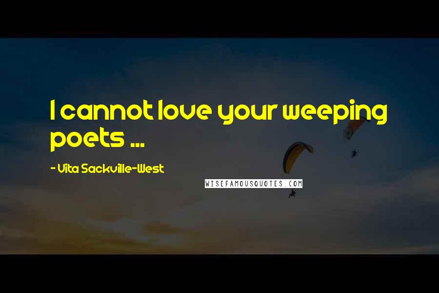 Vita Sackville-West Quotes: I cannot love your weeping poets ...