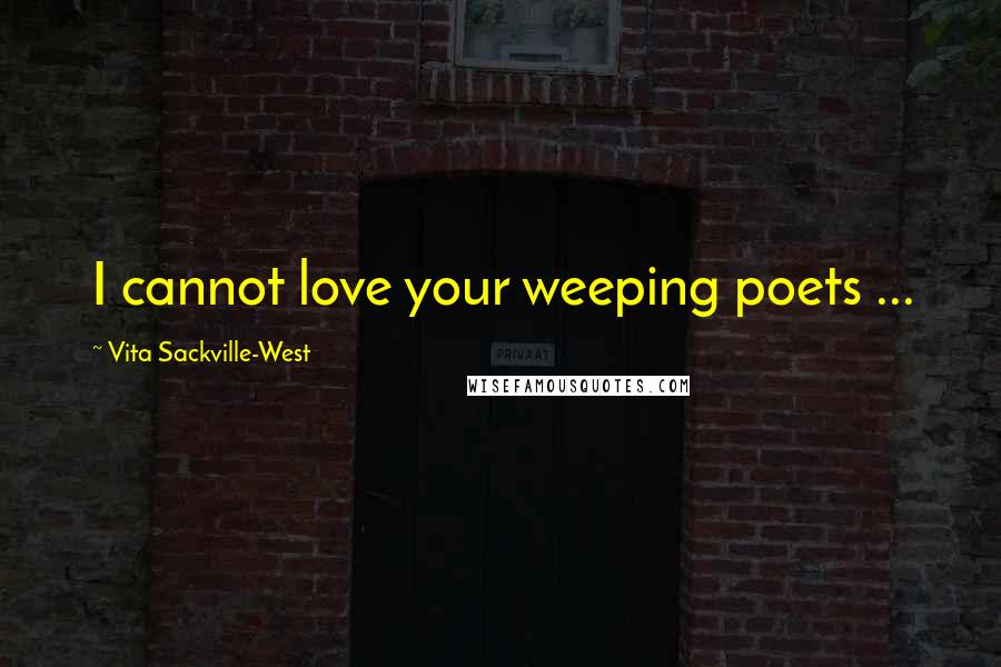 Vita Sackville-West Quotes: I cannot love your weeping poets ...