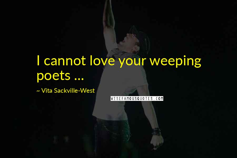 Vita Sackville-West Quotes: I cannot love your weeping poets ...