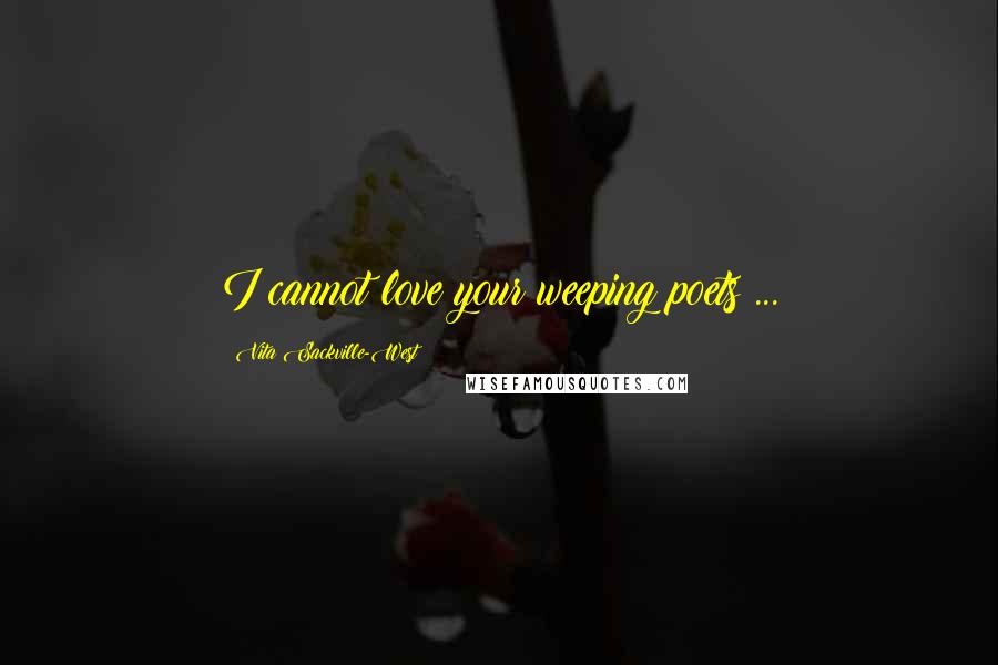 Vita Sackville-West Quotes: I cannot love your weeping poets ...