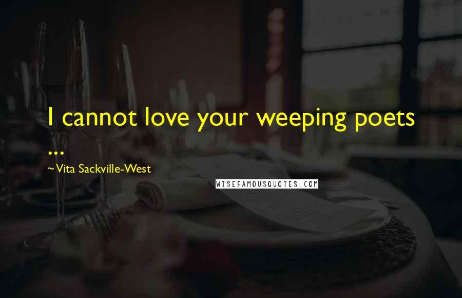 Vita Sackville-West Quotes: I cannot love your weeping poets ...
