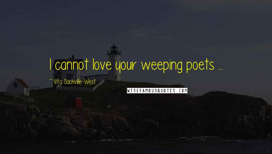 Vita Sackville-West Quotes: I cannot love your weeping poets ...
