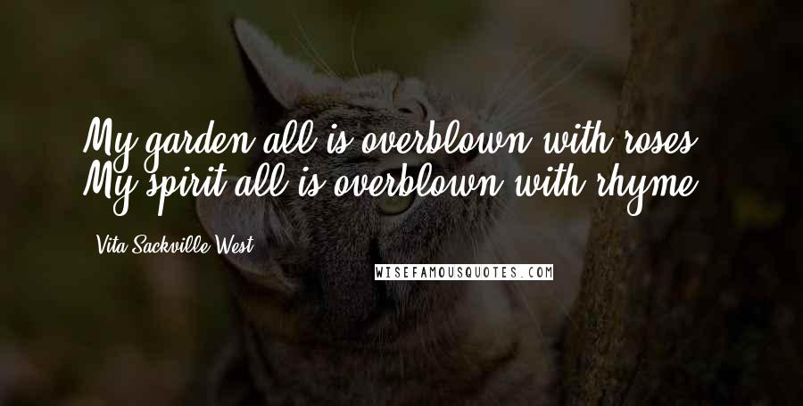 Vita Sackville-West Quotes: My garden all is overblown with roses,/ My spirit all is overblown with rhyme,