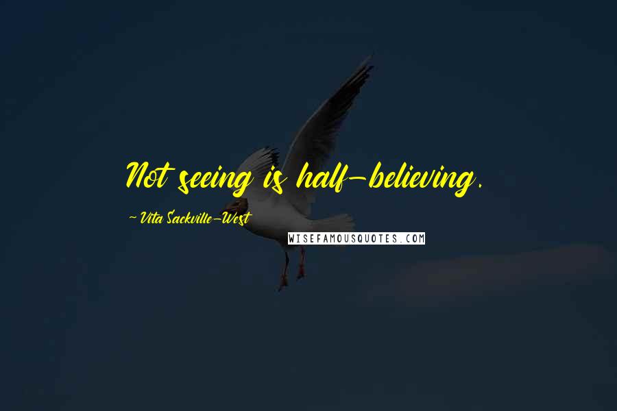 Vita Sackville-West Quotes: Not seeing is half-believing.