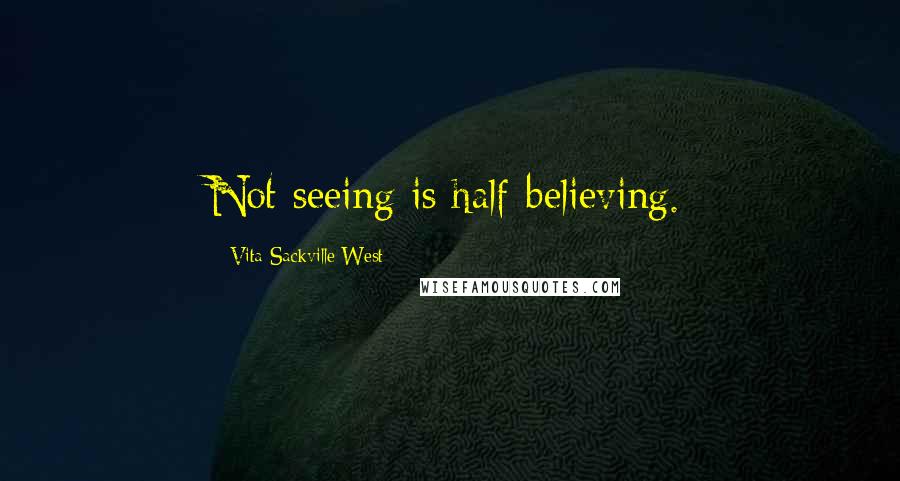Vita Sackville-West Quotes: Not seeing is half-believing.