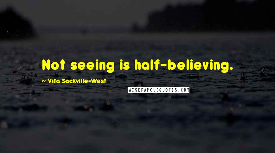 Vita Sackville-West Quotes: Not seeing is half-believing.