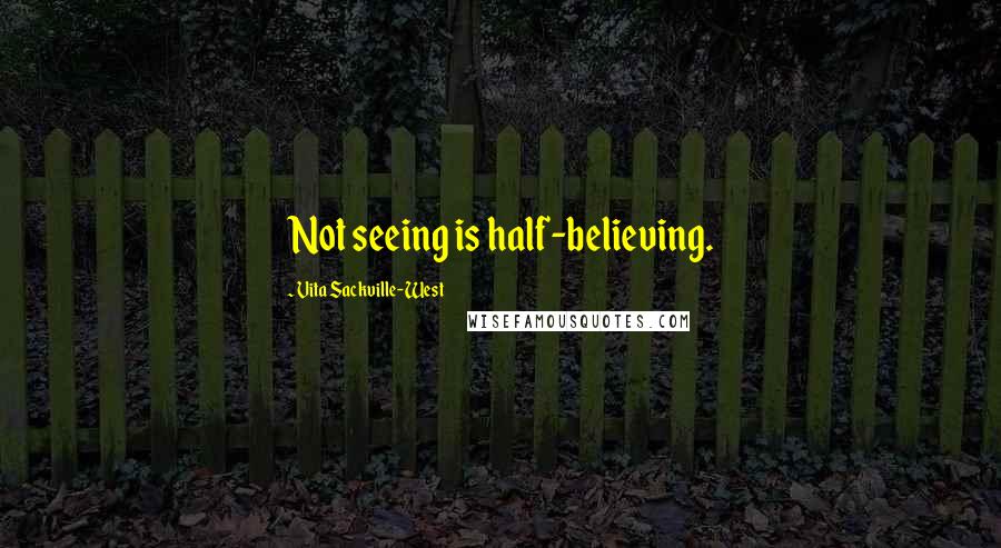 Vita Sackville-West Quotes: Not seeing is half-believing.