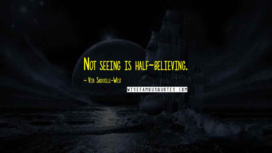 Vita Sackville-West Quotes: Not seeing is half-believing.