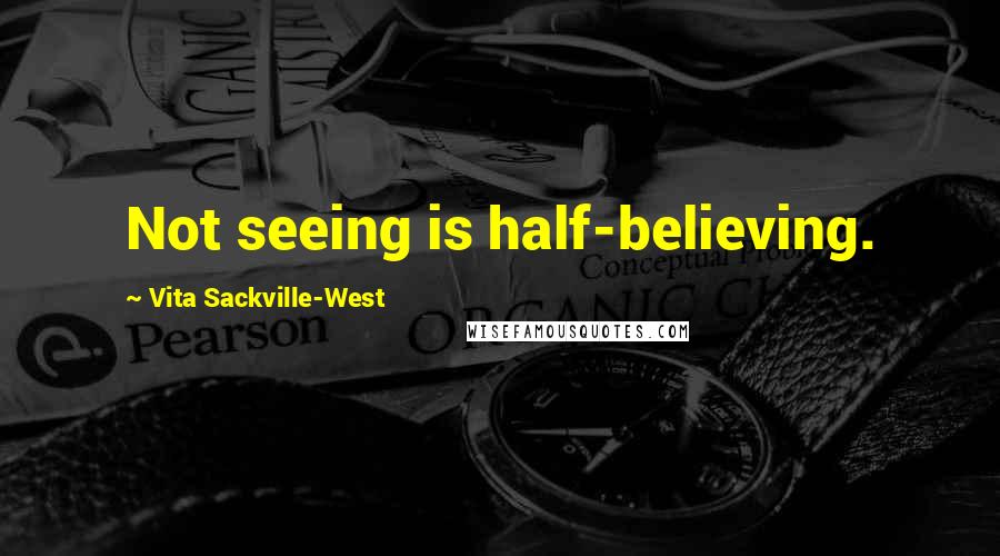 Vita Sackville-West Quotes: Not seeing is half-believing.