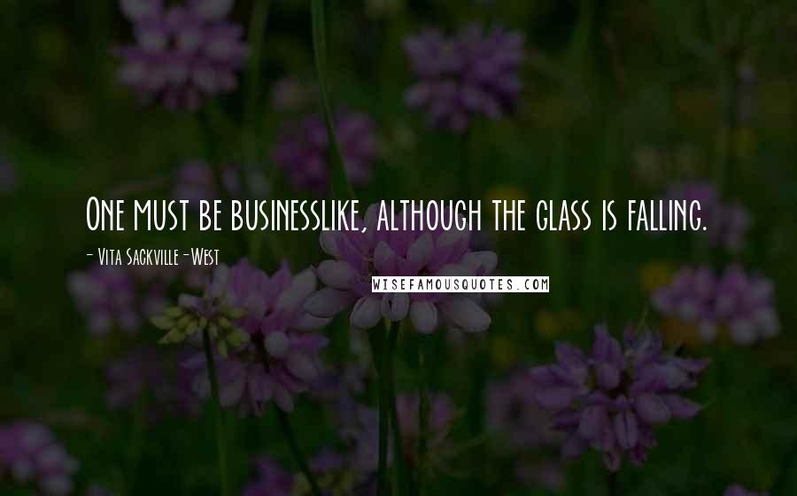 Vita Sackville-West Quotes: One must be businesslike, although the glass is falling.