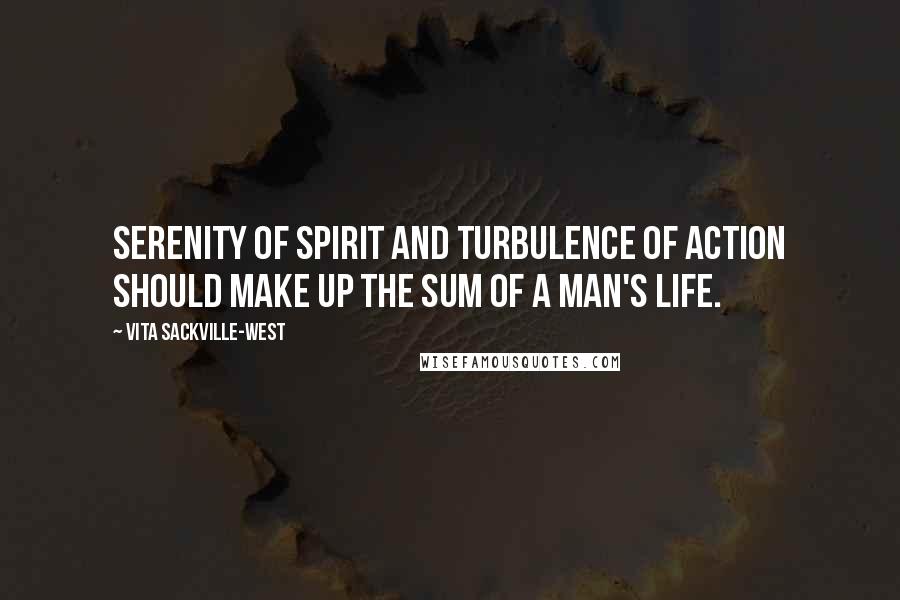 Vita Sackville-West Quotes: Serenity of spirit and turbulence of action should make up the sum of a man's life.