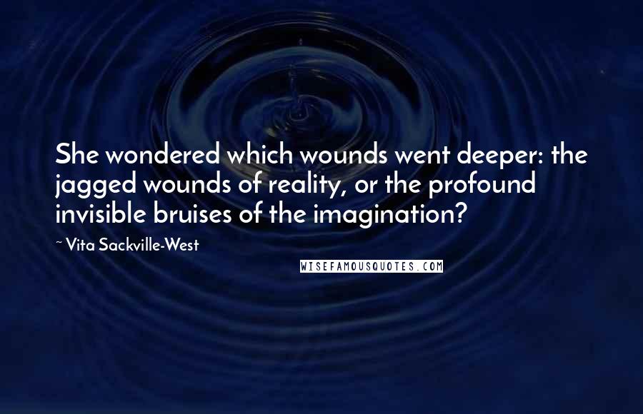 Vita Sackville-West Quotes: She wondered which wounds went deeper: the jagged wounds of reality, or the profound invisible bruises of the imagination?