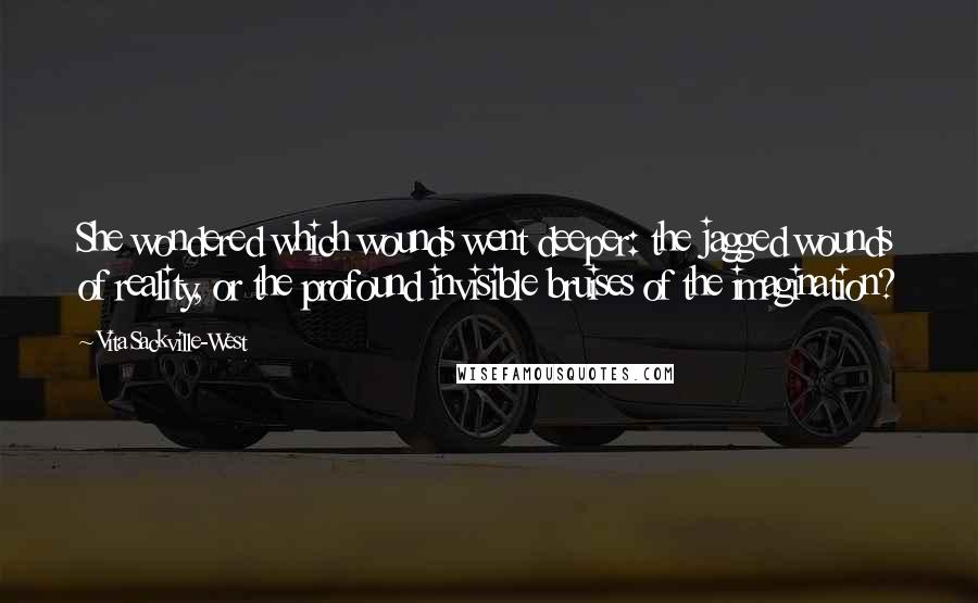 Vita Sackville-West Quotes: She wondered which wounds went deeper: the jagged wounds of reality, or the profound invisible bruises of the imagination?