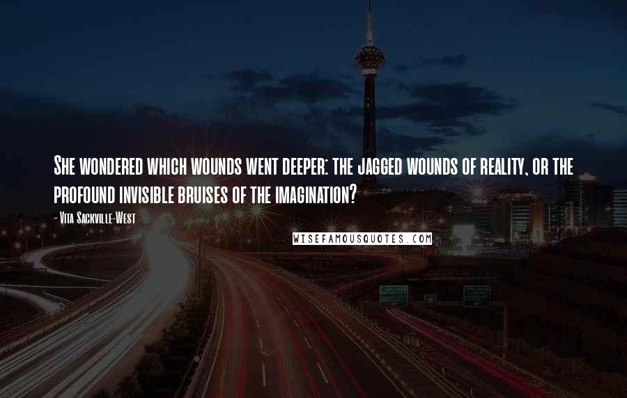 Vita Sackville-West Quotes: She wondered which wounds went deeper: the jagged wounds of reality, or the profound invisible bruises of the imagination?