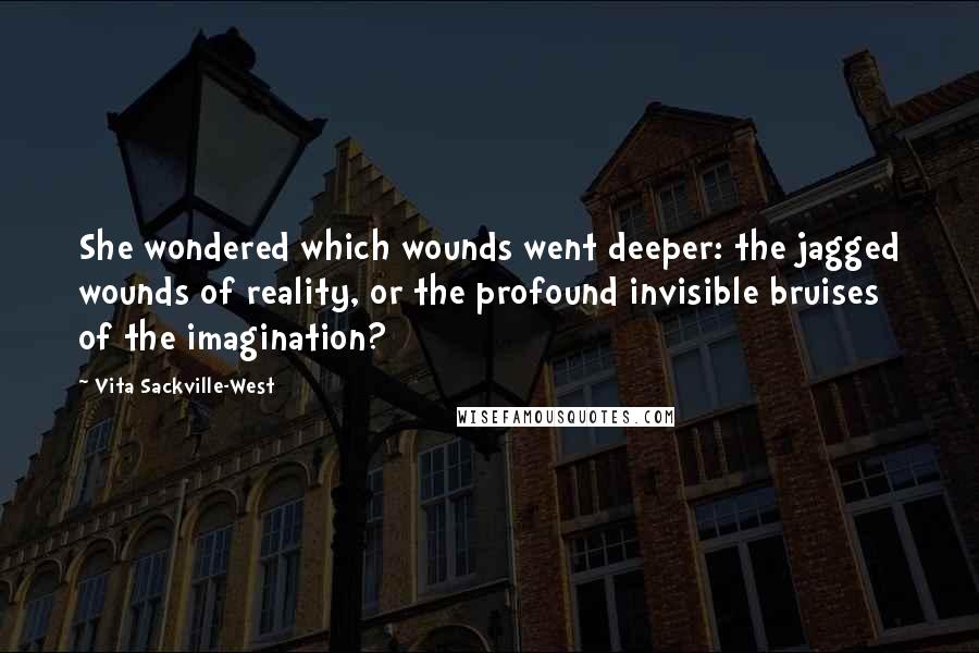 Vita Sackville-West Quotes: She wondered which wounds went deeper: the jagged wounds of reality, or the profound invisible bruises of the imagination?