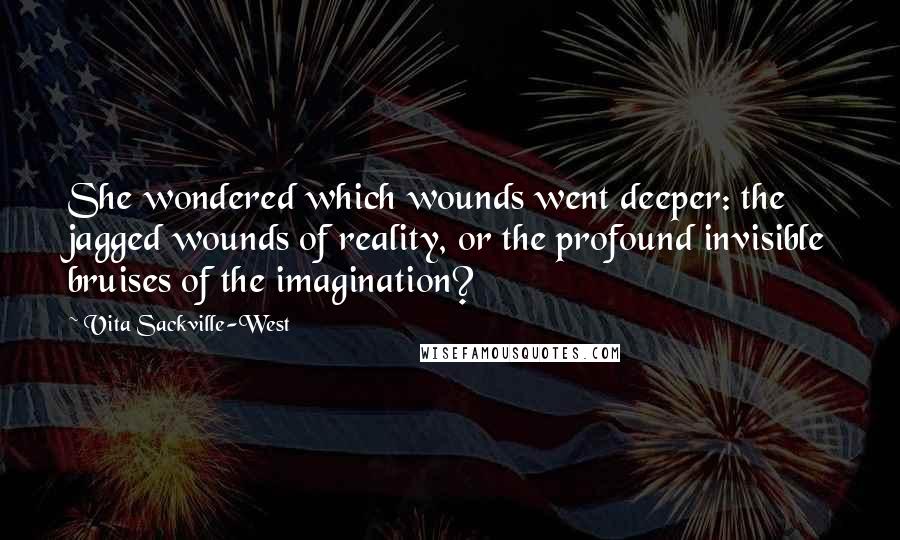 Vita Sackville-West Quotes: She wondered which wounds went deeper: the jagged wounds of reality, or the profound invisible bruises of the imagination?