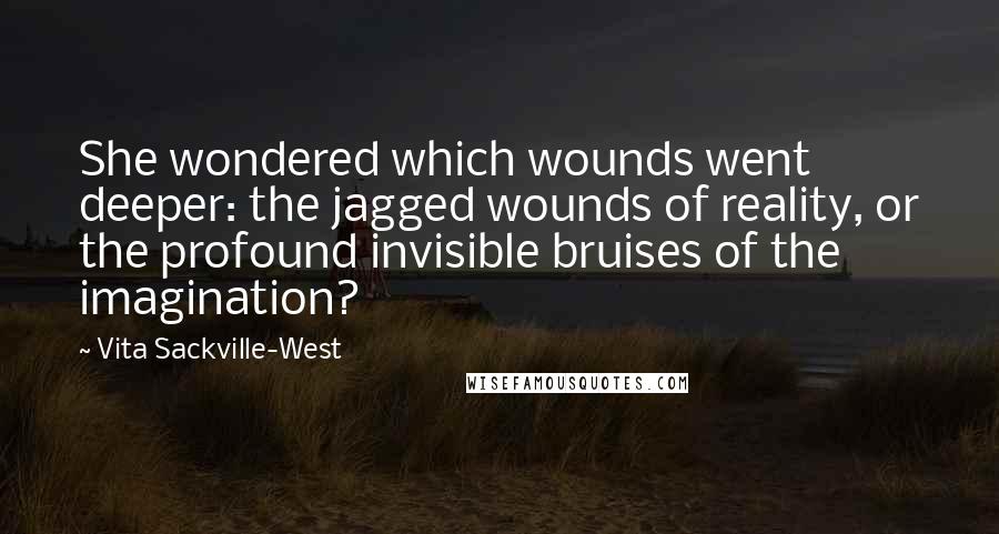 Vita Sackville-West Quotes: She wondered which wounds went deeper: the jagged wounds of reality, or the profound invisible bruises of the imagination?