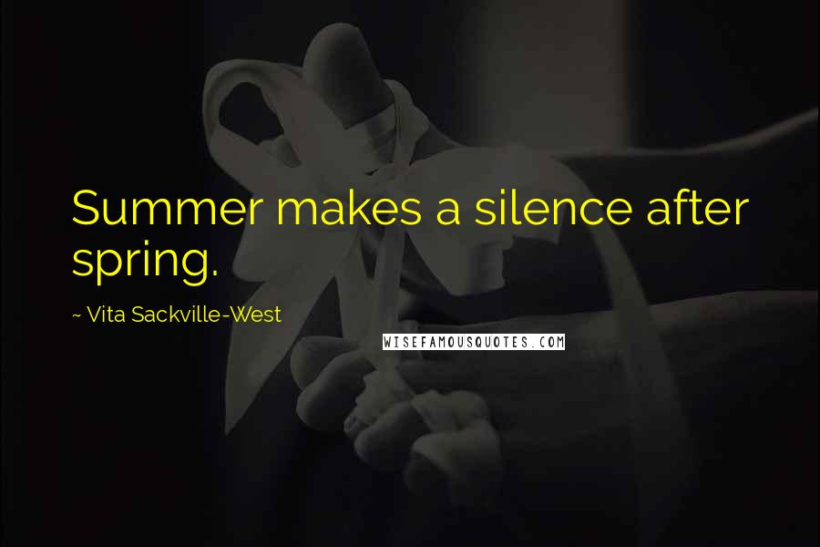 Vita Sackville-West Quotes: Summer makes a silence after spring.