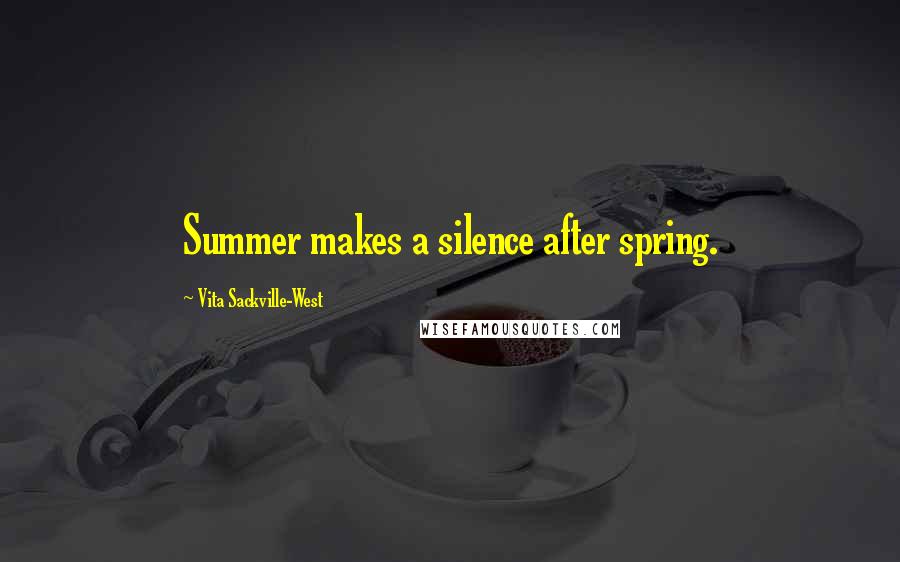 Vita Sackville-West Quotes: Summer makes a silence after spring.