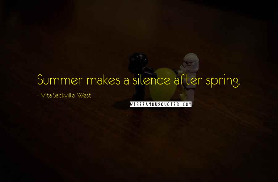 Vita Sackville-West Quotes: Summer makes a silence after spring.